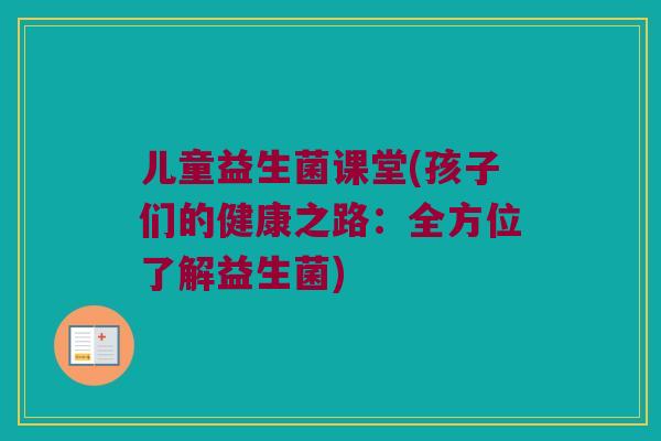儿童益生菌课堂(孩子们的健康之路：全方位了解益生菌)