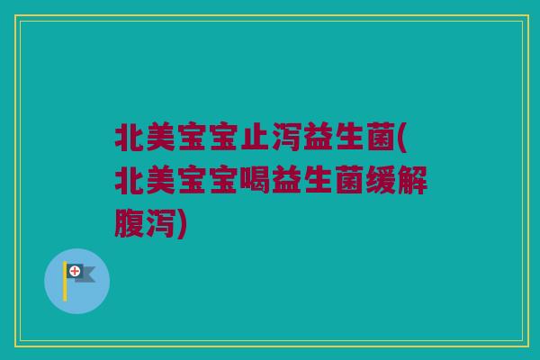 北美宝宝止泻益生菌(北美宝宝喝益生菌缓解腹泻)