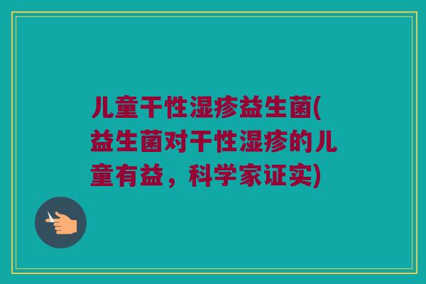 儿童干性湿疹益生菌(益生菌对干性湿疹的儿童有益，科学家证实)