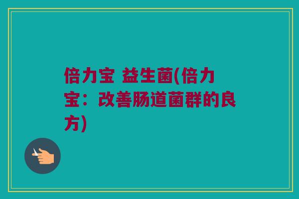 倍力宝 益生菌(倍力宝：改善肠道菌群的良方)