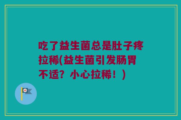 吃了益生菌总是肚子疼拉稀(益生菌引发肠胃不适？小心拉稀！)