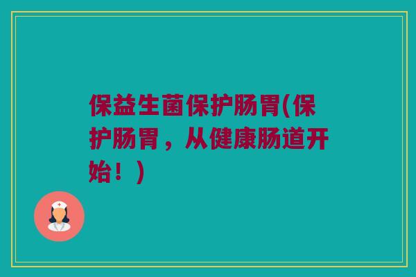 保益生菌保护肠胃(保护肠胃,从健康肠道开始!) 保益生菌保护肠胃(保护肠胃,从健康肠道开始!)