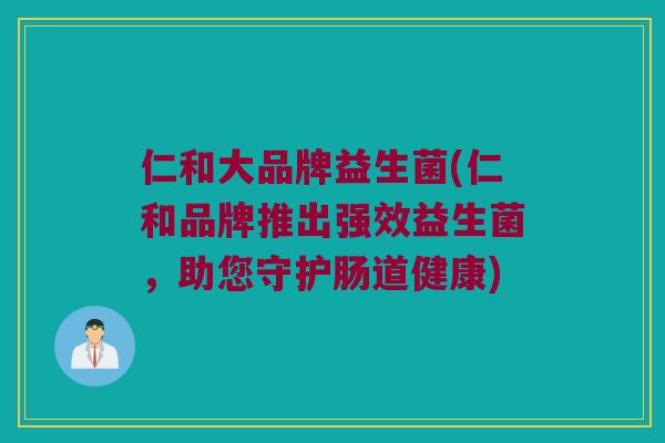 仁和大品牌益生菌(仁和品牌推出强效益生菌，助您守护肠道健康)