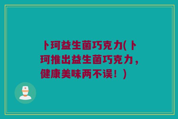 卜珂益生菌巧克力(卜珂推出益生菌巧克力，健康美味两不误！)