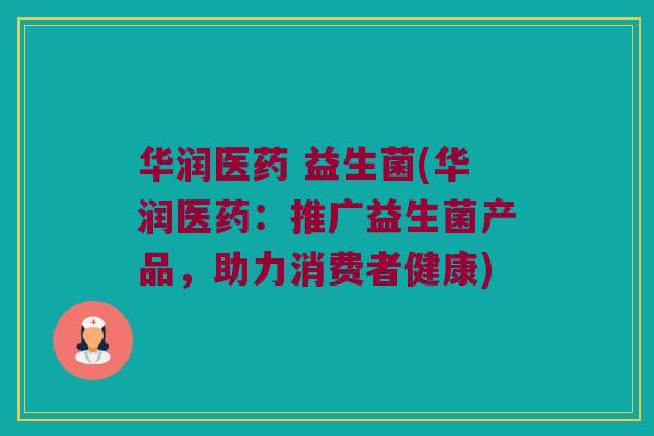 华润医药 益生菌(华润医药：推广益生菌产品，助力消费者健康)