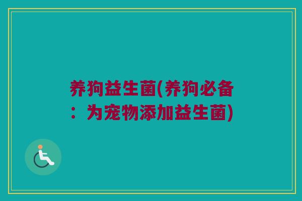 养狗益生菌(养狗必备：为宠物添加益生菌)