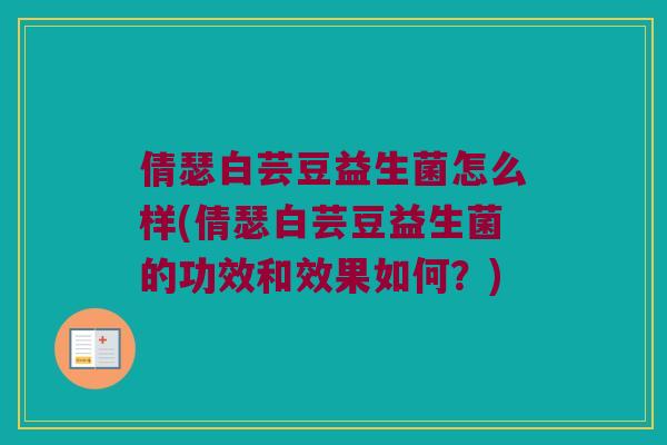 倩瑟白芸豆益生菌怎么样(倩瑟白芸豆益生菌的功效和效果如何？)