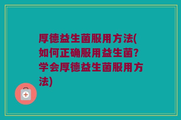 厚德益生菌服用方法(如何正确服用益生菌？学会厚德益生菌服用方法)