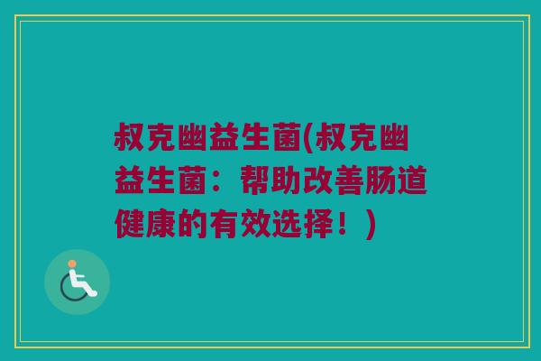 叔克幽益生菌(叔克幽益生菌:帮助改善肠道健康的有效选择!) 叔克幽益生菌(叔克幽益生菌:帮助改善肠道健康的有效选择!)