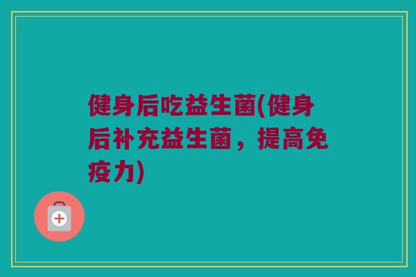 健身后吃益生菌(健身后补充益生菌，提高免疫力)