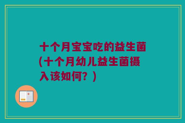 十个月宝宝吃的益生菌(十个月幼儿益生菌摄入该如何？)