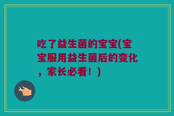 吃了益生菌的宝宝(宝宝服用益生菌后的变化,家长必看!) 吃了益生菌的宝宝(宝宝服用益生菌后的变化,家长必看!)