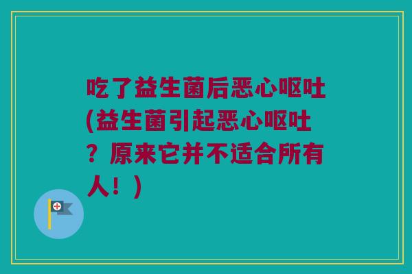 吃了益生菌后恶心呕吐(益生菌引起恶心呕吐？原来它并不适合所有人！)
