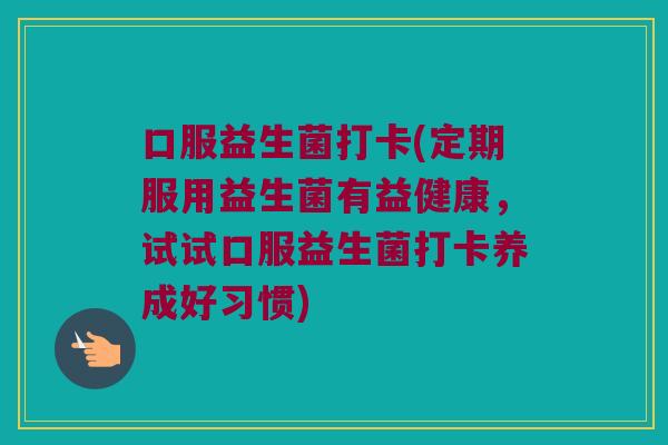 口服益生菌打卡(定期服用益生菌有益健康，试试口服益生菌打卡养成好习惯)
