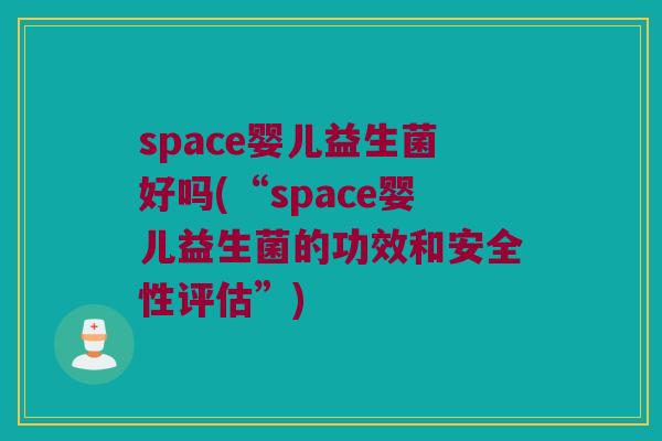 space婴儿益生菌好吗(“space婴儿益生菌的功效和安全性评估”)