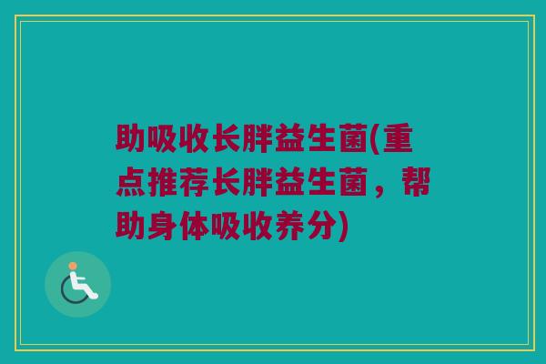 助吸收长胖益生菌(重点推荐长胖益生菌，帮助身体吸收养分)