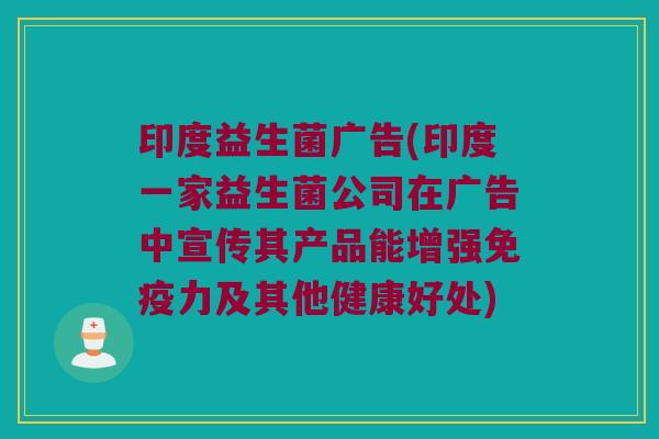 印度益生菌广告(印度一家益生菌公司在广告中宣传其产品能增强免疫力及其他健康好处)