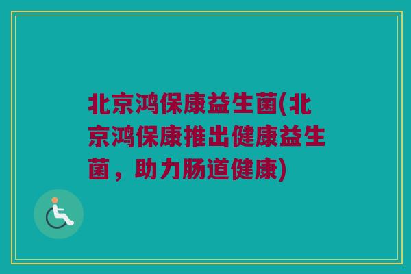 北京鸿保康益生菌(北京鸿保康推出健康益生菌，助力肠道健康)