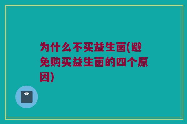 为什么不买益生菌(避免购买益生菌的四个原因) 为什么不买益生菌(避免购买益生菌的四个原因)