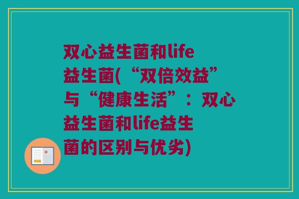 双心益生菌和life益生菌(“双倍效益”与“健康生活”：双心益生菌和life益生菌的区别与优劣)