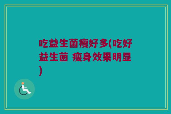 吃益生菌瘦好多(吃好益生菌 瘦身效果明显)