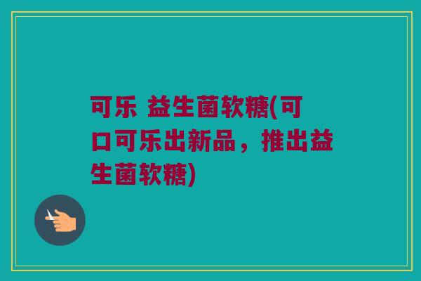 可乐 益生菌软糖(可口可乐出新品，推出益生菌软糖)