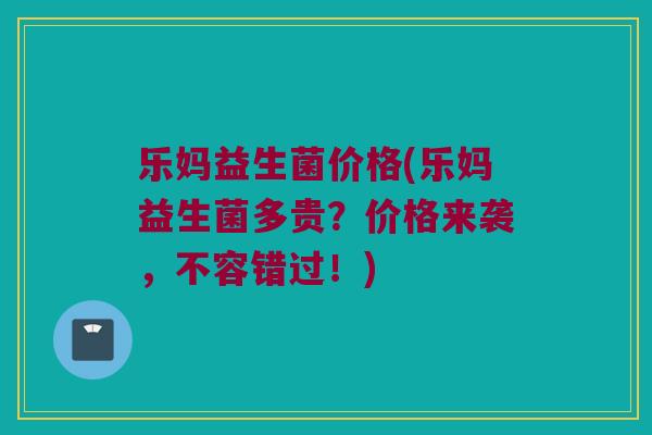 乐妈益生菌价格(乐妈益生菌多贵？价格来袭，不容错过！)