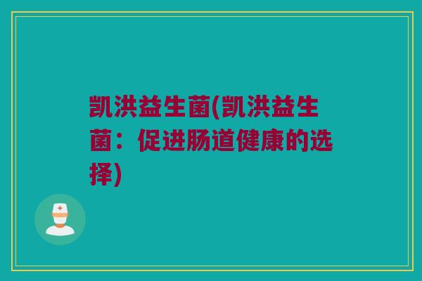 凯洪益生菌(凯洪益生菌：促进肠道健康的选择)