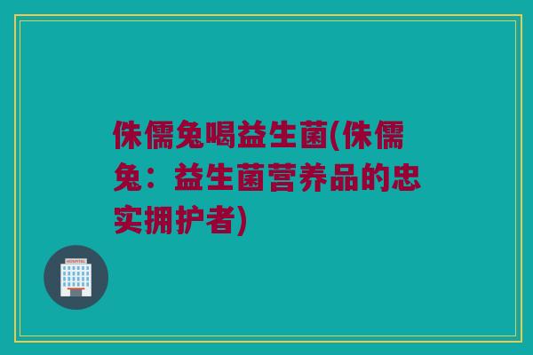 侏儒兔喝益生菌(侏儒兔:益生菌营养品的忠实拥护者) 侏儒兔喝益生菌(侏儒兔:益生菌营养品的忠实拥护者)