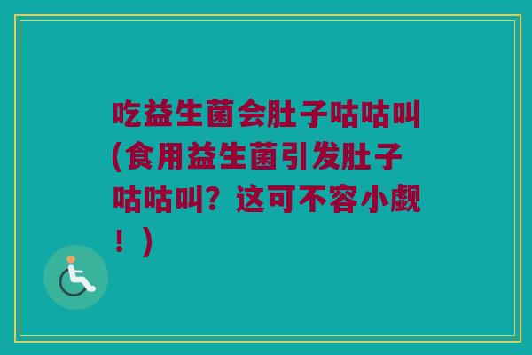 吃益生菌会肚子咕咕叫(食用益生菌引发肚子咕咕叫？这可不容小觑！)