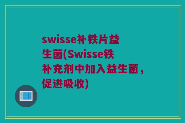 swisse补铁片益生菌(Swisse铁补充剂中加入益生菌，促进吸收)