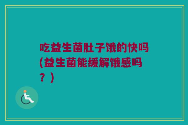 吃益生菌肚子饿的快吗(益生菌能缓解饿感吗？)
