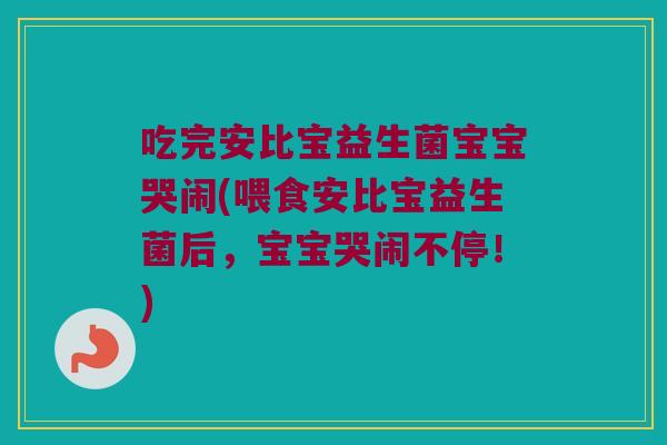 吃完安比宝益生菌宝宝哭闹(喂食安比宝益生菌后,宝宝哭闹不停!) 吃完安比宝益生菌宝宝哭闹(喂食安比宝益生菌后,宝宝哭闹不停!)