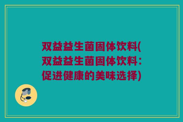 双益益生菌固体饮料(双益益生菌固体饮料：促进健康的美味选择)