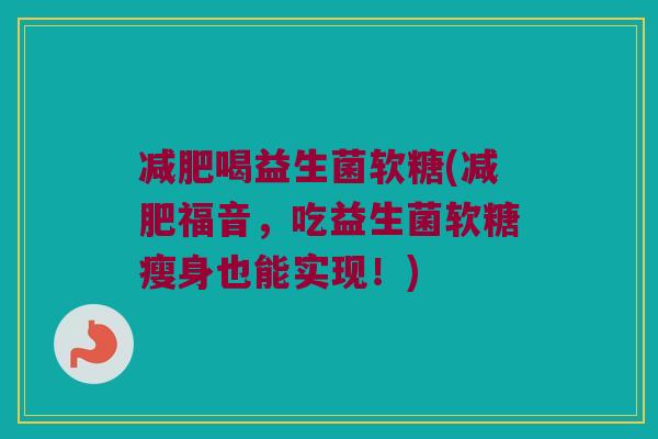 喝益生菌软糖(福音，吃益生菌软糖瘦身也能实现！)