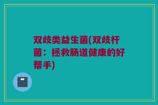 双歧类益生菌(双歧杆菌：拯救肠道健康的好帮手)
