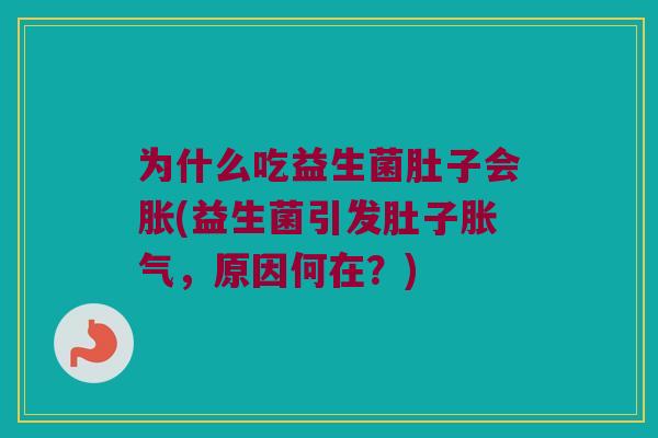为什么吃益生菌肚子会胀(益生菌引发肚子胀气，原因何在？)