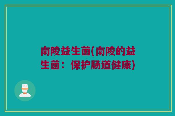 南陵益生菌(南陵的益生菌：保护肠道健康)