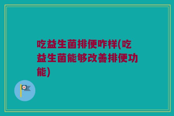 吃益生菌排便咋样(吃益生菌能够改善排便功能)