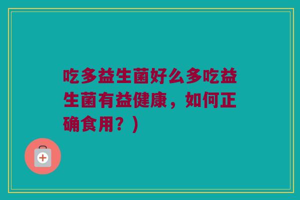 吃多益生菌好么多吃益生菌有益健康，如何正确食用？)