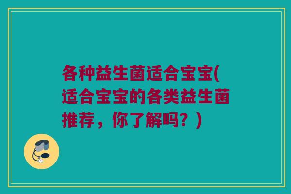 各种益生菌适合宝宝(适合宝宝的各类益生菌推荐，你了解吗？)