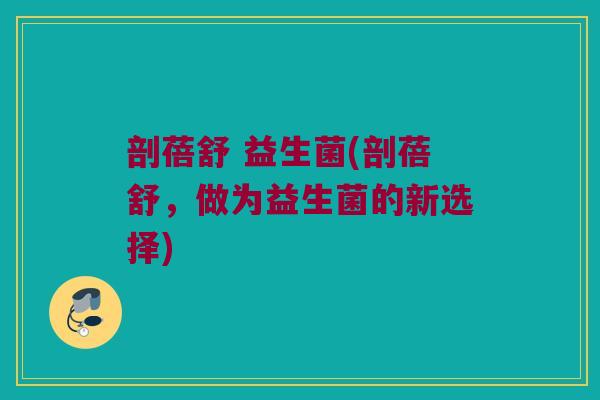 剖蓓舒 益生菌(剖蓓舒，做为益生菌的新选择)