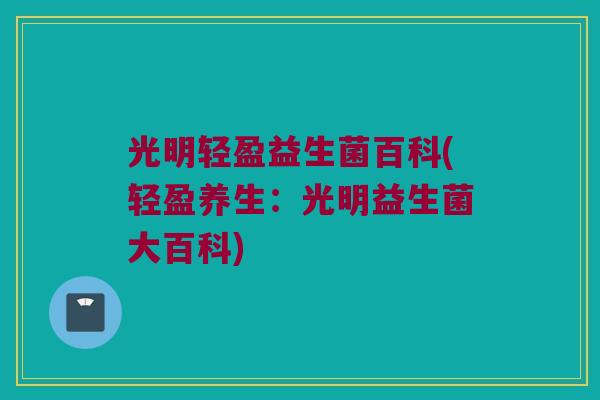 光明轻盈益生菌百科(轻盈养生：光明益生菌大百科)