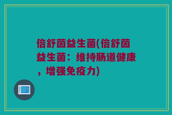 倍舒茵益生菌(倍舒茵益生菌：维持肠道健康，增强免疫力)