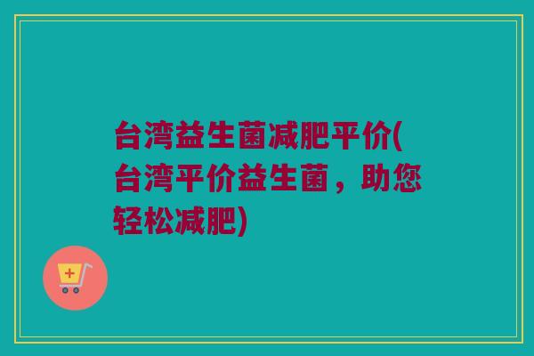 台湾益生菌减肥平价(台湾平价益生菌，助您轻松减肥)