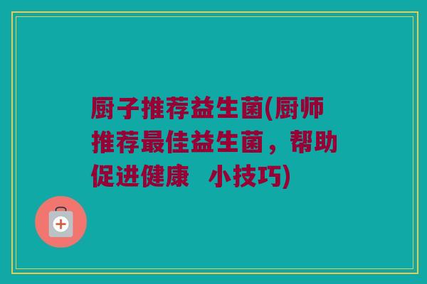 厨子推荐益生菌(厨师推荐最佳益生菌，帮助促进健康  小技巧)