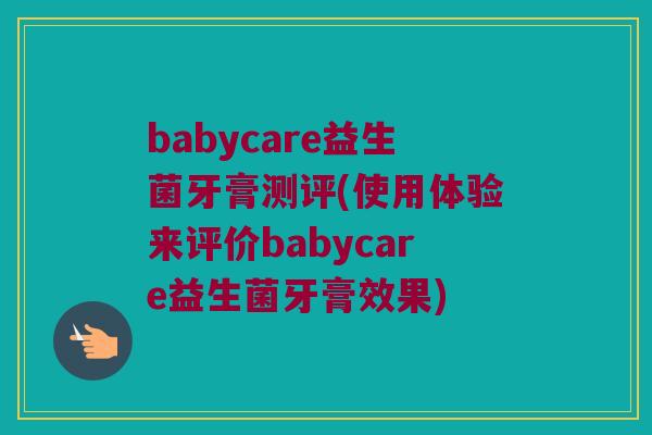 babycare益生菌牙膏测评(使用体验来评价babycare益生菌牙膏效果)