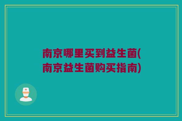南京哪里买到益生菌(南京益生菌购买指南)