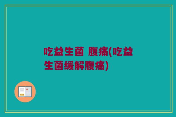 吃益生菌 腹痛(吃益生菌缓解腹痛)