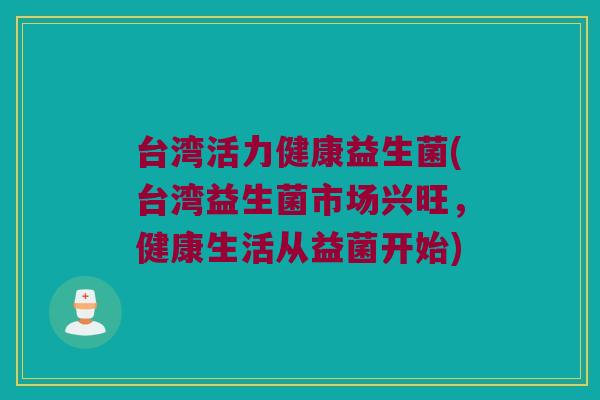 台湾活力健康益生菌(台湾益生菌市场兴旺，健康生活从益菌开始)